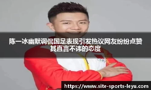 陈一冰幽默调侃国足表现引发热议网友纷纷点赞其直言不讳的态度